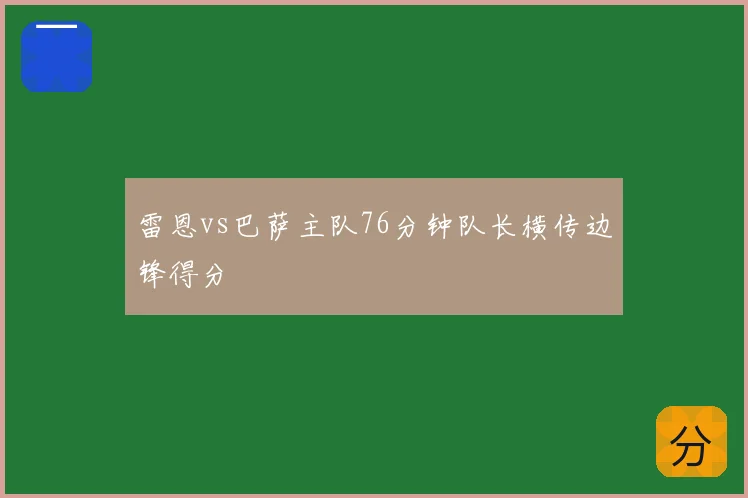 雷恩vs巴萨主队76分钟队长横传边锋得分