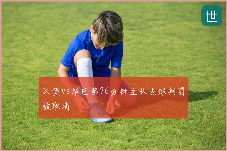 汉堡vs毕巴第76分钟主队点球判罚被取消