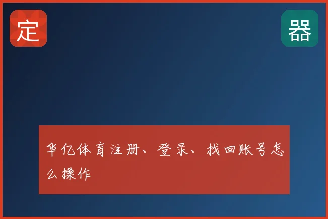 华亿体育注册、登录、找回账号怎么操作