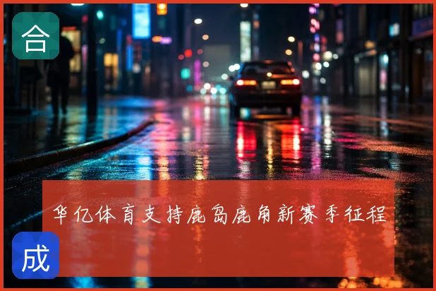 华亿体育支持鹿岛鹿角新赛季征程