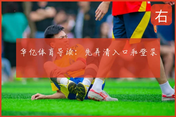 华亿体育导读：先弄清入口和登录