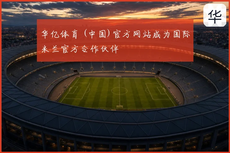 华亿体育 (中国)官方网站成为国际米兰官方合作伙伴