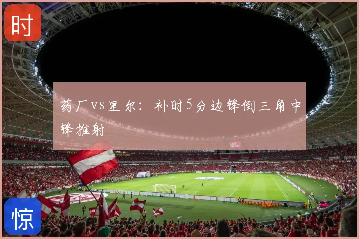 药厂vs里尔：补时5分边锋倒三角中锋推射